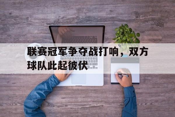 包含联赛冠军争夺战打响，双方球队此起彼伏的词条
