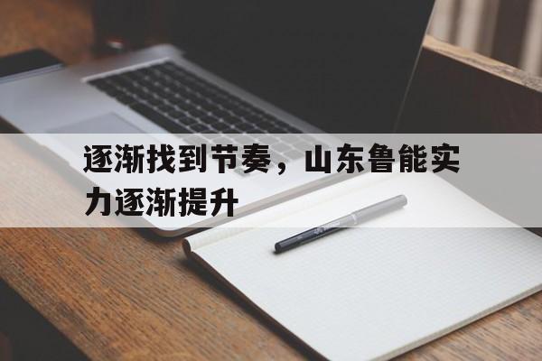 时时彩预测-关于逐渐找到节奏，山东鲁能实力逐渐提升的信息