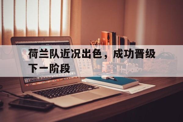 包含荷兰队近况出色,成功晋级下一阶段的词条 包含荷兰队近况出色,成功晋级下一阶段的词条