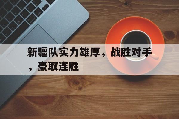 时时彩开奖直播-关于新疆队实力雄厚，战胜对手，豪取连胜的信息