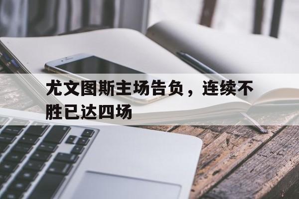 时时彩开奖直播-尤文图斯主场告负，连续不胜已达四场